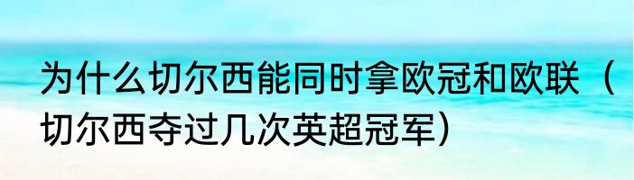为什么切尔西能同时拿欧冠和欧联（切尔西夺过几次英超冠军）