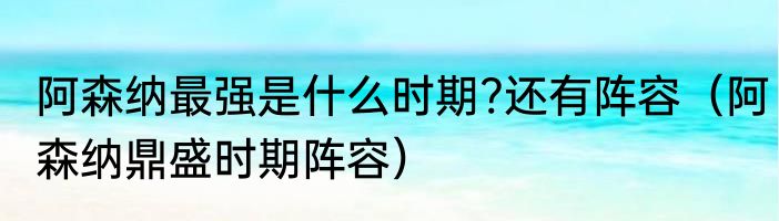 阿森纳最强是什么时期?还有阵容（阿森纳鼎盛时期阵容）