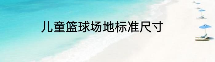 儿童篮球场地标准尺寸