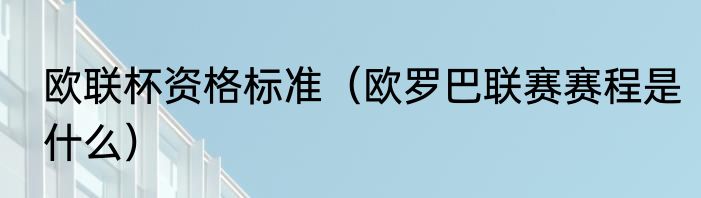 欧联杯资格标准（欧罗巴联赛赛程是什么）