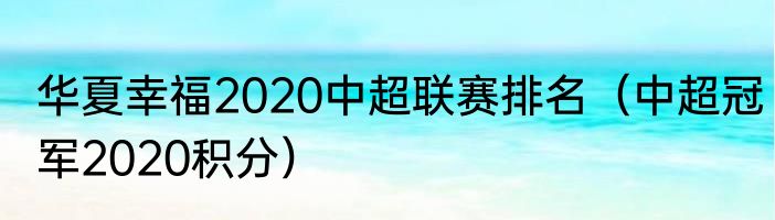 华夏幸福2020中超联赛排名（中超冠军2020积分）