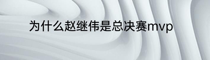 为什么赵继伟是总决赛mvp