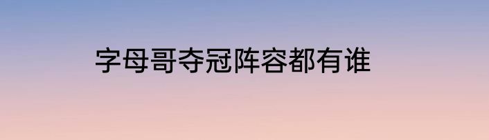 字母哥夺冠阵容都有谁