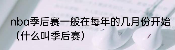 nba季后赛一般在每年的几月份开始（什么叫季后赛）