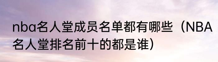 nba名人堂成员名单都有哪些（NBA名人堂排名前十的都是谁）