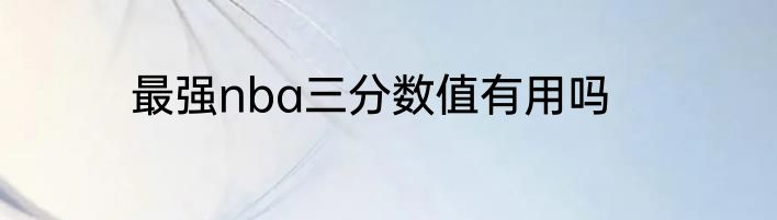 最强nba三分数值有用吗