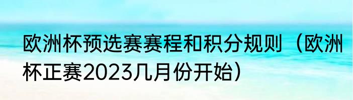 欧洲杯预选赛赛程和积分规则（欧洲杯正赛2023几月份开始）