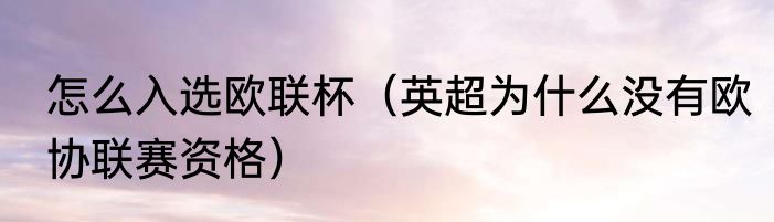 怎么入选欧联杯（英超为什么没有欧协联赛资格）