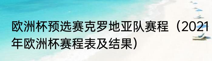 欧洲杯预选赛克罗地亚队赛程（2021年欧洲杯赛程表及结果）