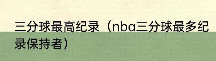 三分球最高纪录（nba三分球最多纪录保持者）