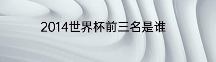 2014世界杯前三名是谁