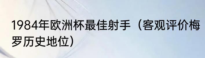 1984年欧洲杯最佳射手（客观评价梅罗历史地位）