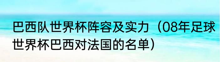 巴西队世界杯阵容及实力（08年足球世界杯巴西对法国的名单）