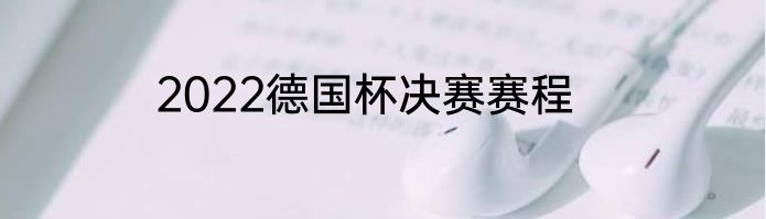 2022德国杯决赛赛程