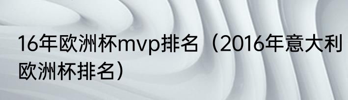 16年欧洲杯mvp排名（2016年意大利欧洲杯排名）