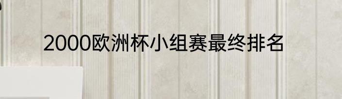 2000欧洲杯小组赛最终排名