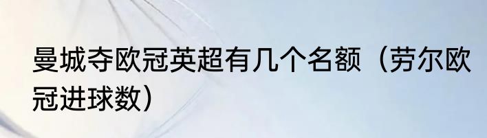 曼城夺欧冠英超有几个名额（劳尔欧冠进球数）