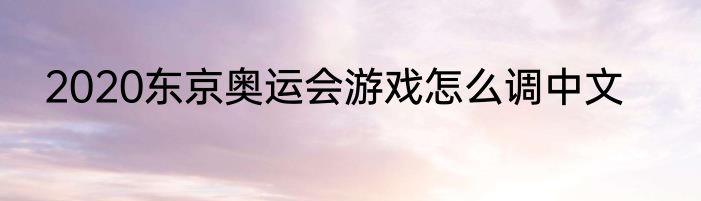 2020东京奥运会游戏怎么调中文