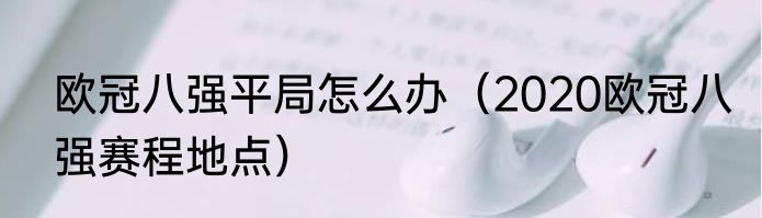 欧冠八强平局怎么办（2020欧冠八强赛程地点）