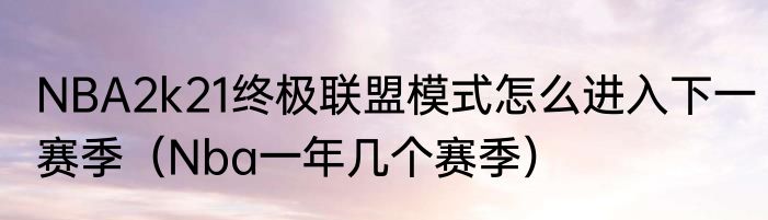 NBA2k21终极联盟模式怎么进入下一赛季（Nba一年几个赛季）
