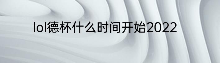 lol德杯什么时间开始2022