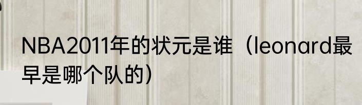 NBA2011年的状元是谁（leonard最早是哪个队的）
