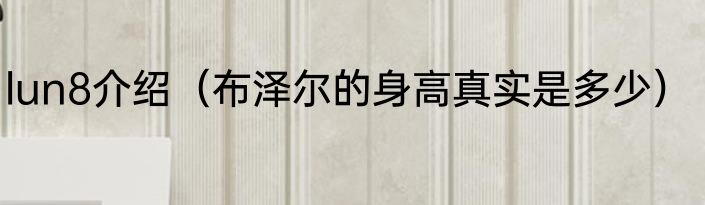 lun8介绍（布泽尔的身高真实是多少）