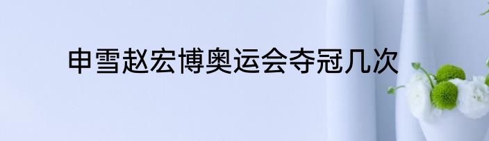 申雪赵宏博奥运会夺冠几次