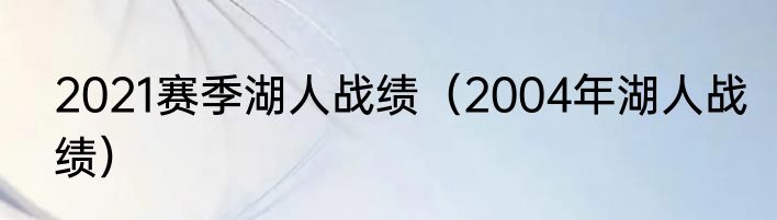 2021赛季湖人战绩（2004年湖人战绩）