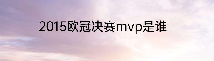 2015欧冠决赛mvp是谁