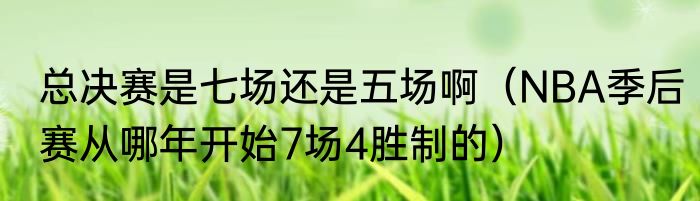 总决赛是七场还是五场啊（NBA季后赛从哪年开始7场4胜制的）
