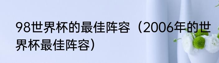 98世界杯的最佳阵容（2006年的世界杯最佳阵容）