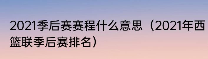 2021季后赛赛程什么意思（2021年西篮联季后赛排名）