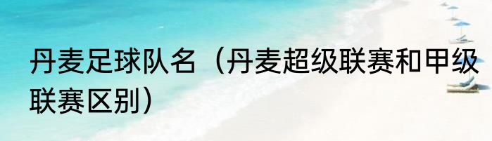 丹麦足球队名（丹麦超级联赛和甲级联赛区别）