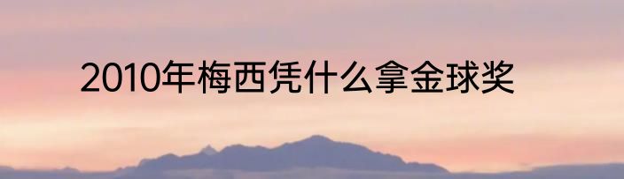 2010年梅西凭什么拿金球奖