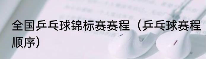 全国乒乓球锦标赛赛程（乒乓球赛程顺序）
