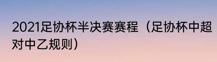 2021足协杯半决赛赛程（足协杯中超对中乙规则）