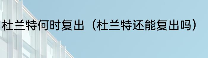 杜兰特何时复出（杜兰特还能复出吗）