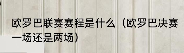 欧罗巴联赛赛程是什么（欧罗巴决赛一场还是两场）
