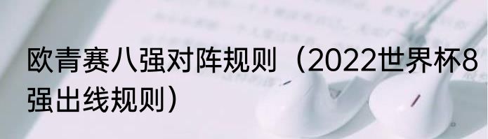 欧青赛八强对阵规则（2022世界杯8强出线规则）