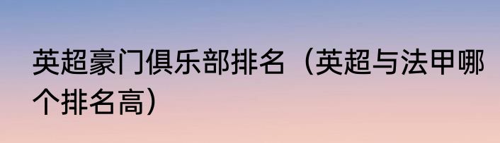 英超豪门俱乐部排名（英超与法甲哪个排名高）