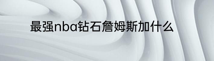 最强nba钻石詹姆斯加什么