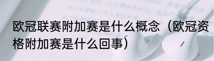 欧冠联赛附加赛是什么概念（欧冠资格附加赛是什么回事）