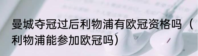 曼城夺冠过后利物浦有欧冠资格吗（利物浦能参加欧冠吗）