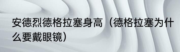 安德烈德格拉塞身高（德格拉塞为什么要戴眼镜）