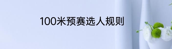100米预赛选人规则