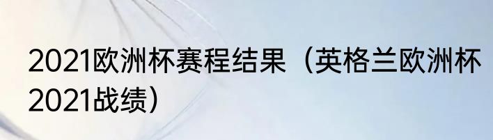 2021欧洲杯赛程结果（英格兰欧洲杯2021战绩）