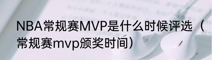 NBA常规赛MVP是什么时候评选（常规赛mvp颁奖时间）