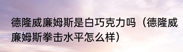 德隆威廉姆斯是白巧克力吗（德隆威廉姆斯拳击水平怎么样）