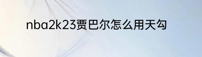 nba2k23贾巴尔怎么用天勾